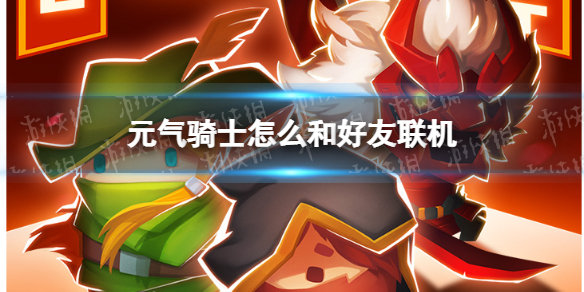 元气骑士怎么和好友联机（元气骑士怎么可以联机）