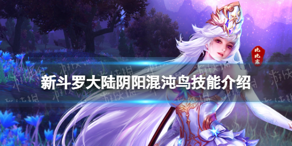 新斗罗大陆阴阳混沌鸟技能是什么（阴阳混沌鸟的能力）