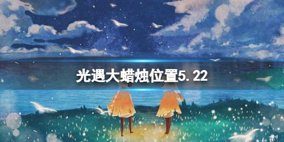 光遇每日大蜡烛位置5.22 光遇每日大蜡烛位置9.17