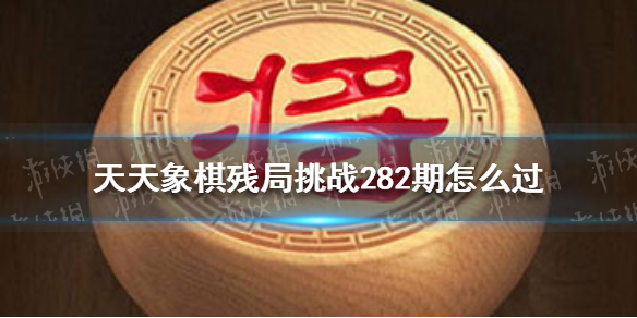 天天象棋残局挑战282期怎么过（天天象棋残局282关怎么过图解法）