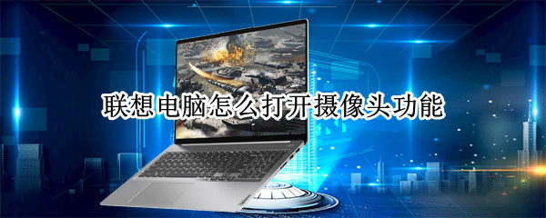 联想电脑怎么打开摄像头功能 联想电脑怎么打开摄像头功能win7