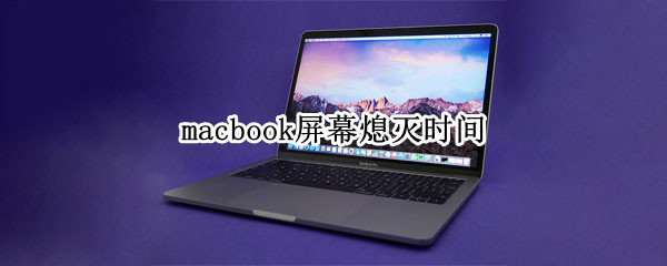 macbook屏幕熄灭时间 macbook屏幕熄灭时间没有节能