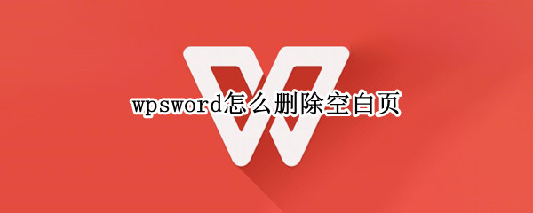 wpsword怎么删除空白页 wpsword怎样删除空白页