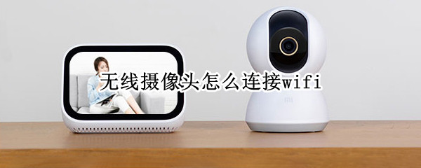 无线摄像头怎么连接wifi（萤石云无线摄像头怎么连接wifi）