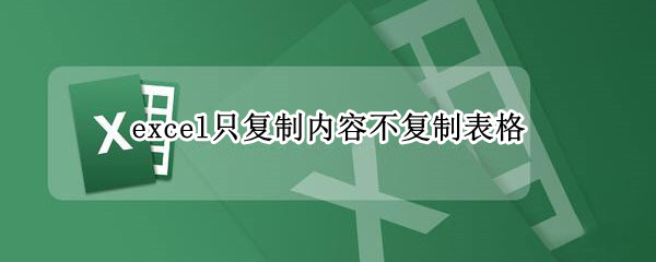 excel只复制内容不复制表格 excel只复制内容不复制表格快捷键