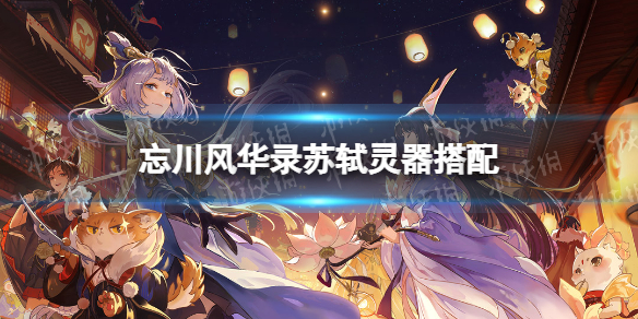 忘川风华录苏轼灵器搭配（忘川风华录苏轼装备）