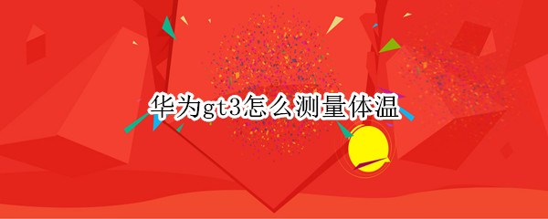 华为gt3怎么测量体温 华为watch3体温怎么测
