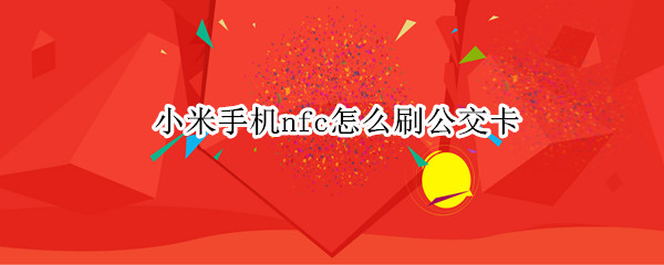 小米手机nfc怎么刷公交卡 小米手机nfc怎么刷公交卡 提示音