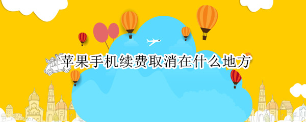 苹果手机续费取消在什么地方 苹果手机续费取消在哪里