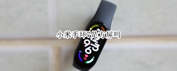 小米手环7是方屏吗 小米手环有7吗