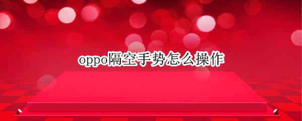 oppo隔空手势怎么操作 oppo隔空手势怎么用