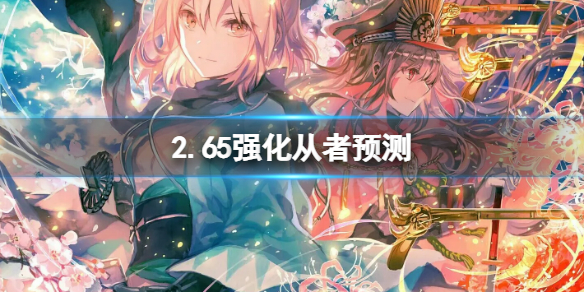 FGO2.65强化从者预测 fgo强化从者一览