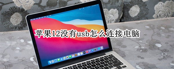 苹果12没有usb怎么连接电脑 iphone12没有usb怎么连接电脑