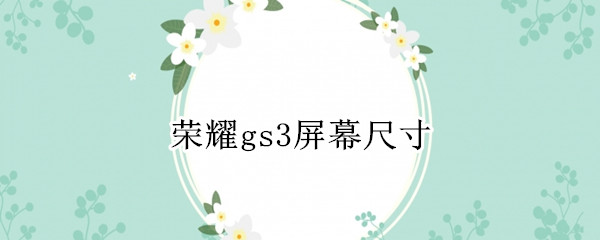 荣耀gs3屏幕尺寸 荣耀gs3参数