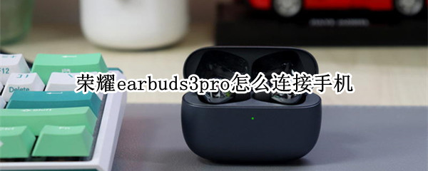 荣耀earbuds3pro怎么连接手机 荣耀earbuds2se如何连接