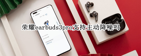 荣耀earbuds3pro支持主动降噪吗（荣耀earbuds2se怎么降噪）