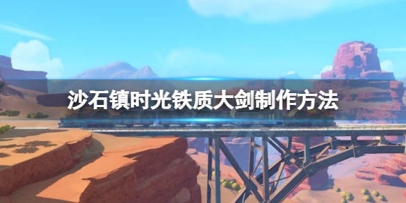 沙石镇时光铁质大剑如何制作 沙石镇时光视频