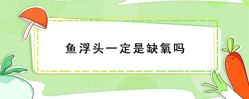 鱼浮头一定是缺氧吗 鱼浮头是不是缺氧