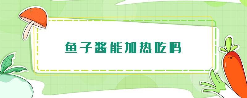 鱼子酱能加热吃吗 鱼子酱煮熟了能吃吗