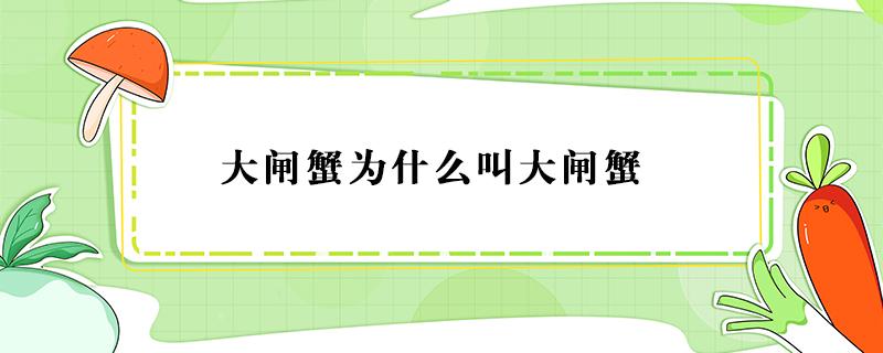 大闸蟹为什么叫大闸蟹 大闸蟹为啥叫闸蟹