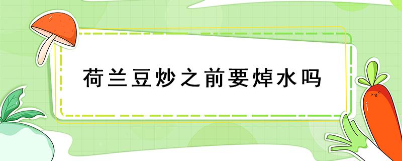 荷兰豆炒之前要焯水吗 荷兰豆炒之前要焯水吗?