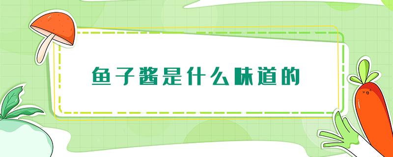 鱼子酱是什么味道的（鱼子酱的口感与味道）