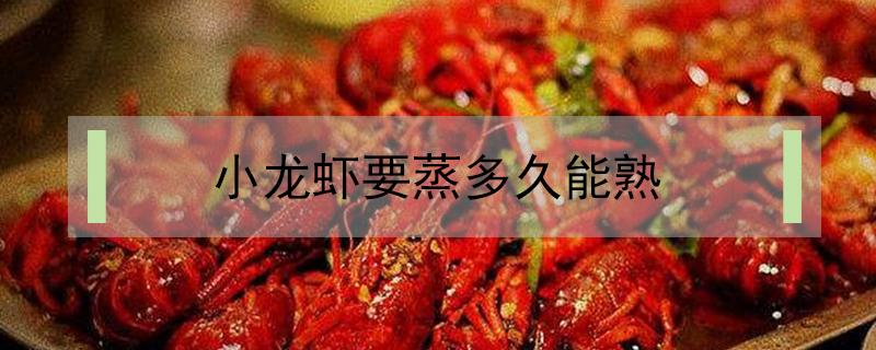 小龙虾要蒸多久能熟 小龙虾蒸多久可以熟