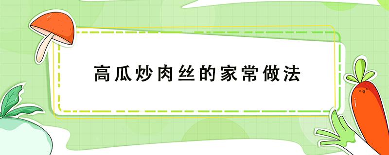 高瓜炒肉丝的家常做法 高瓜炒肉丝怎么做好吃