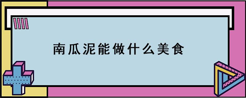 南瓜泥能做什么美食（南瓜泥怎么做好吃又简单）