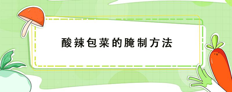 酸辣包菜的腌制方法 四川酸辣包菜的腌制方法