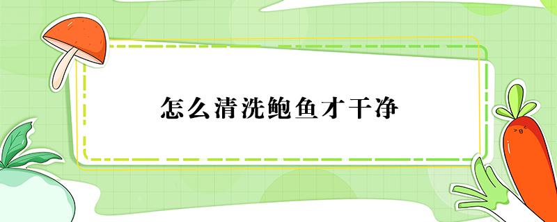 怎么清洗鲍鱼才干净 如何清洗鲍鱼才干净