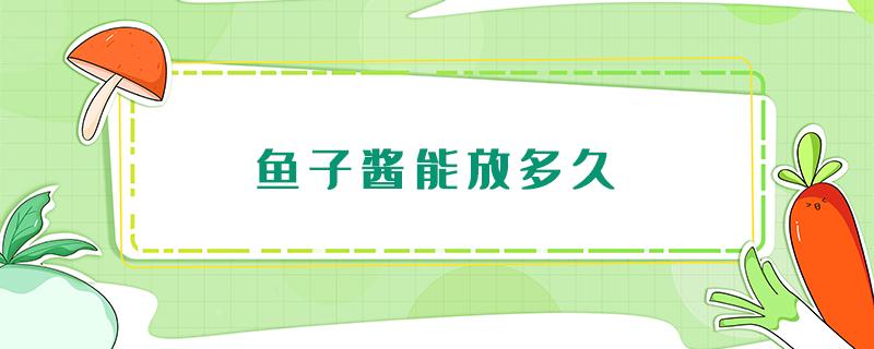 鱼子酱能放多久（鱼子酱放冷冻可以放多久）