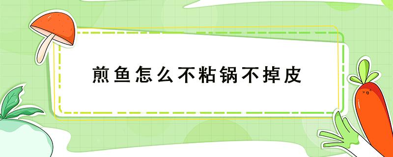 煎鱼怎么不粘锅不掉皮 煎鱼不粘锅不破皮的正确做法