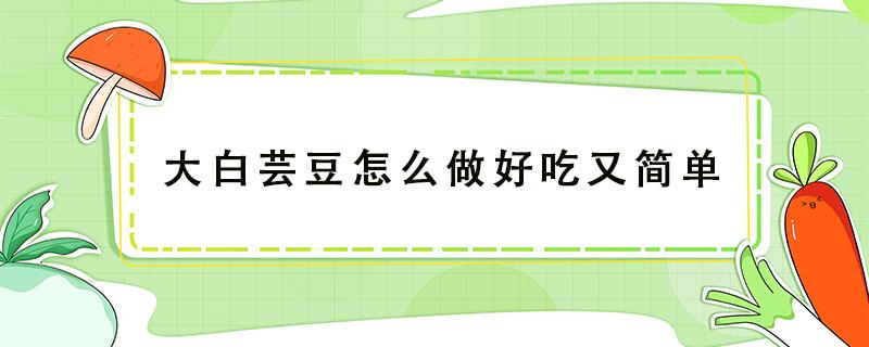 大白芸豆怎么做好吃又简单 大白芸豆怎么吃法