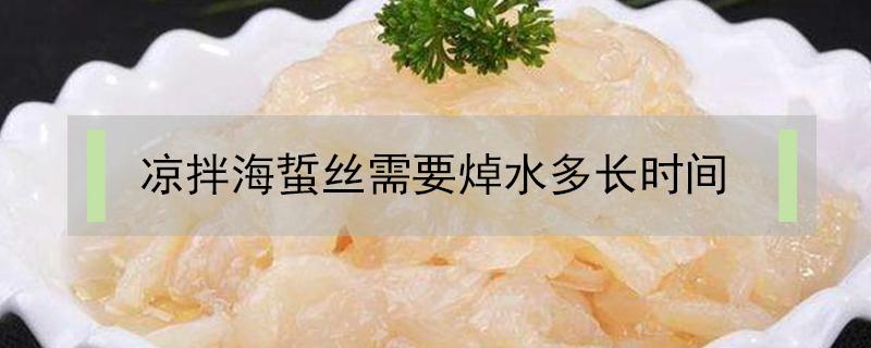 凉拌海蜇丝需要焯水多长时间（凉拌海蜇丝用开水焯吗）