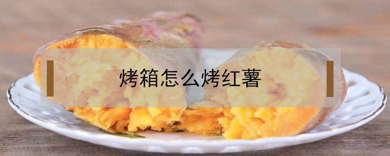 烤箱怎么烤红薯 烤箱怎么烤红薯?要多少温度,多长时间?