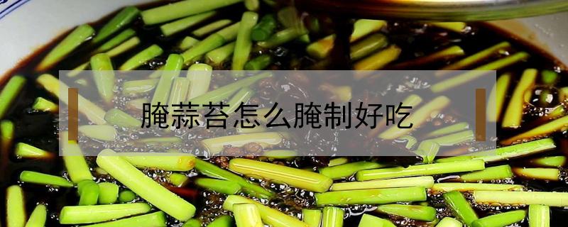腌蒜苔怎么腌制好吃（腌蒜苔怎么腌制好吃放的时间长）