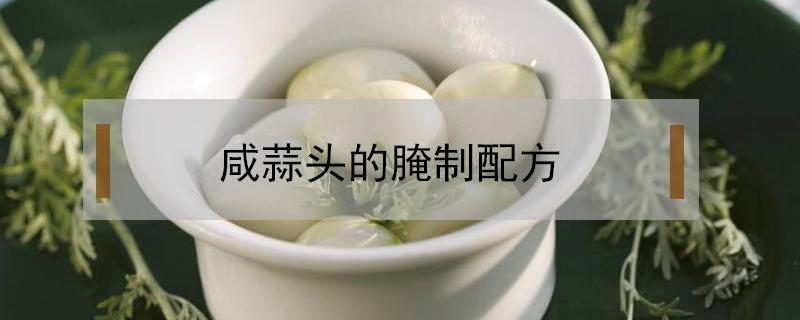 咸蒜头的腌制配方（咸蒜头的腌制配方不要糖蒜）