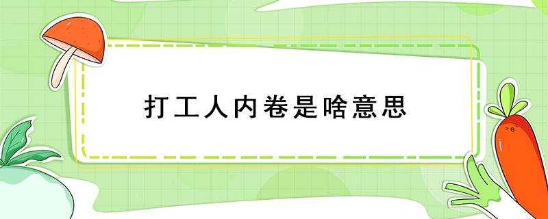 打工人内卷是啥意思 劳动内卷什么意思