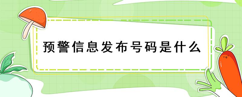 预警信息发布号码是什么 预警信息发布的号码是多少