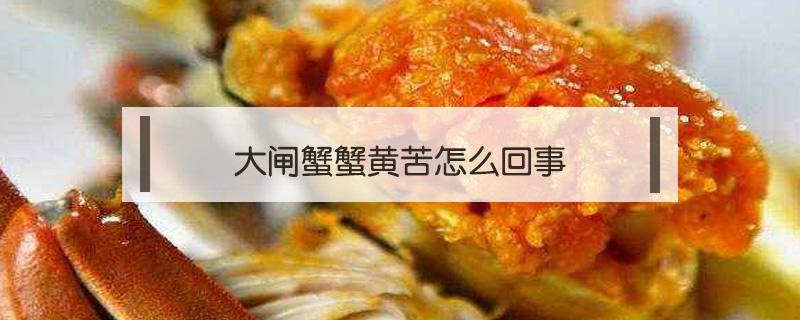 大闸蟹蟹黄苦怎么回事 大闸蟹 黄苦