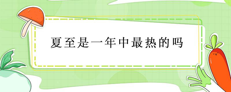 夏至是一年中最热的吗（夏至最热吗?）