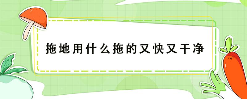 拖地用什么拖的又快又干净 拖地怎样又快又干净