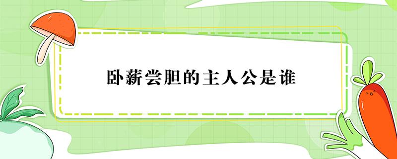 卧薪尝胆的主人公是谁 卧薪尝胆的主人公是谁人物是谁