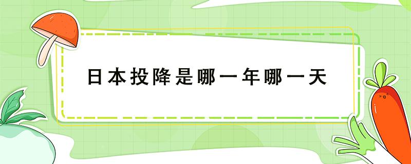 日本投降是哪一年哪一天 日本投降是哪一年哪一天几点