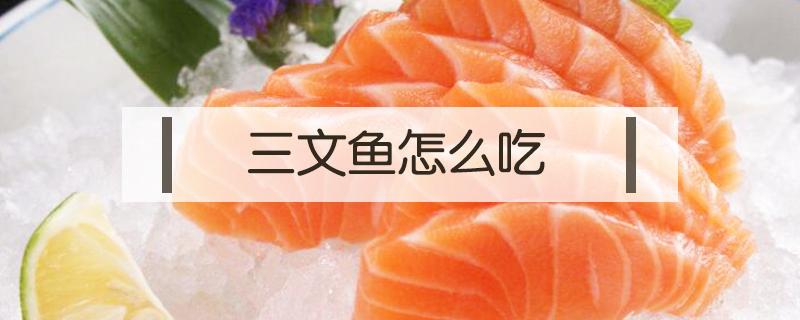 三文鱼怎么吃（三文鱼怎么吃好吃）