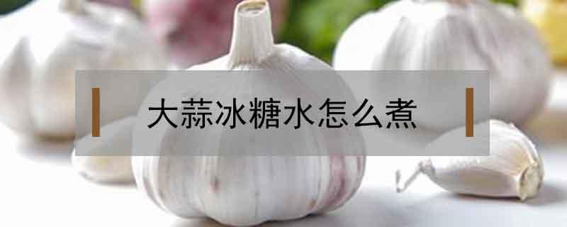 大蒜冰糖水怎么煮 大蒜冰糖水怎么煮,可煮几次,每次都喝完吗