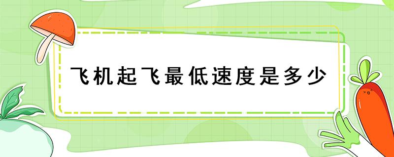 飞机起飞最低速度是多少（飞机的起飞速度最低速度是多少）