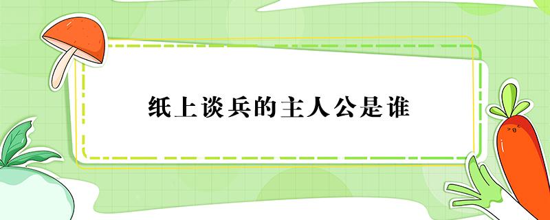 纸上谈兵的主人公是谁（纸上谈兵的主人公是谁的 答案）