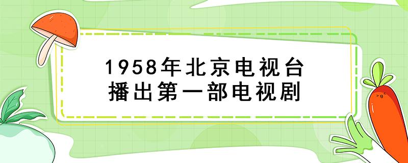 1958年北京电视台播出第一部电视剧 中央八套正在播放的电视剧叫什么